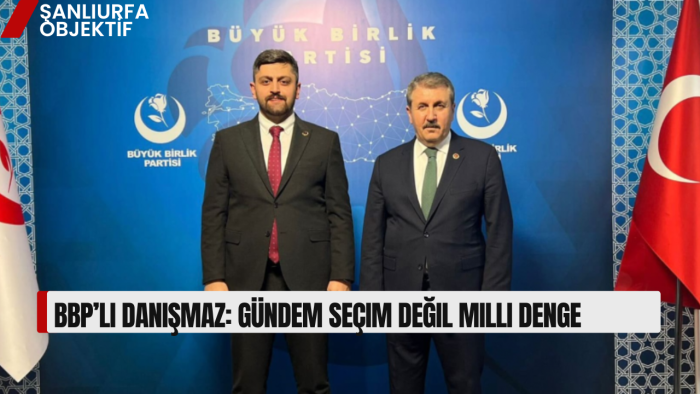 BBP’li Danışmaz: Gündem seçim değil milli denge